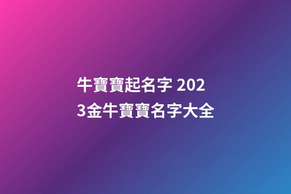 牛寶寶起名字 2023金牛寶寶名字大全